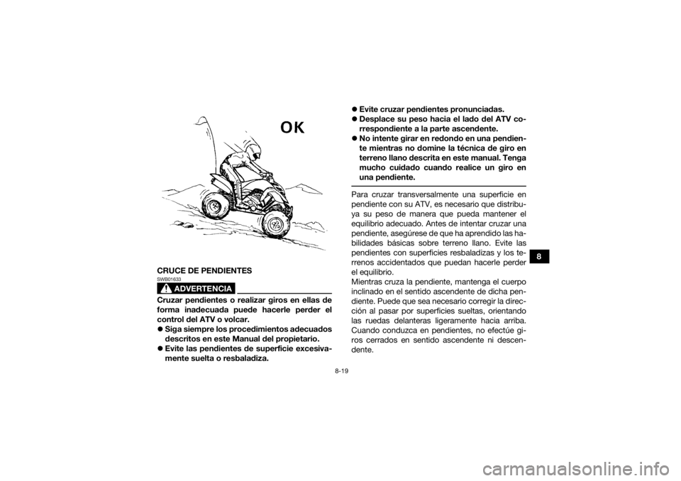YAMAHA YFM700R 2021  Notices Demploi (in French) 8-19
8
CRUCE DE PENDIENTES
ADVERTENCIA
SWB01633Cruzar pendientes o realizar giros en ellas de
forma inadecuada puede hacerle perder el
control del ATV o volcar.
 Siga siempre los procedimientos ade
