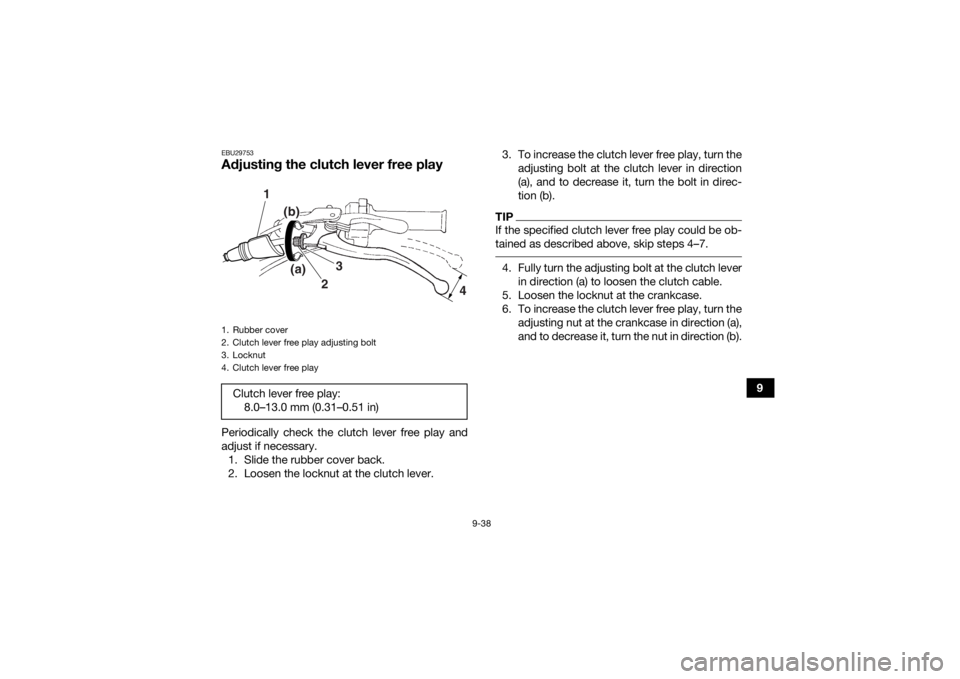 YAMAHA YFM700R 2020  Owners Manual 9-38
9
EBU29753Adjusting the clutch lever free playPeriodically check the clutch lever free play and
adjust if necessary.1. Slide the rubber cover back.
2. Loosen the locknut at the clutch lever. 3. T