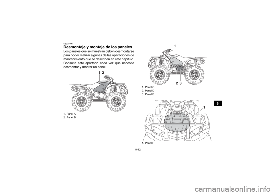 YAMAHA YFM700R 2019  Manuale de Empleo (in Spanish) 8-12
8
SBU23091Desmontaje y montaje de los panelesLos paneles que se muestran deben desmontarse
para poder realizar algunas de las operaciones de
mantenimiento que se describen en este capítulo.
Cons