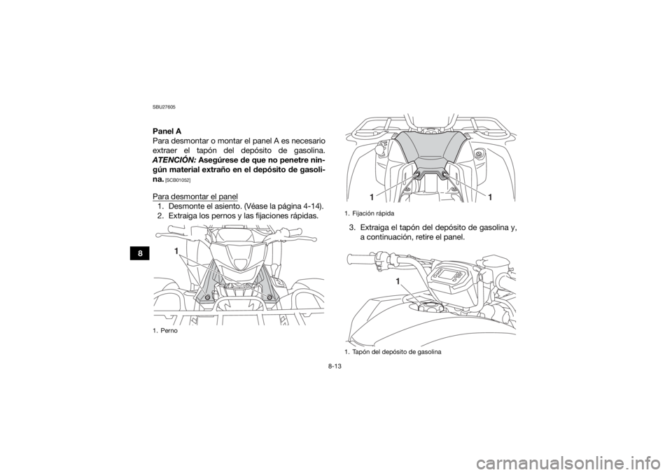 YAMAHA YFM700R 2019  Manuale de Empleo (in Spanish) 8-13
8
SBU27605Panel A
Para desmontar o montar el panel A es necesario
extraer el tapón del depósito de gasolina.
ATENCIÓN:  Asegúrese de que no penetre nin-
gún material extraño en el depósito