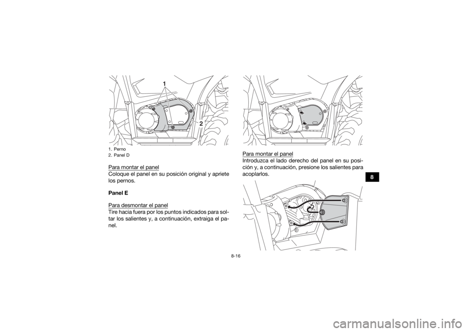 YAMAHA YFM700R 2019  Manuale de Empleo (in Spanish) 8-16
8
Para montar el panel
Coloque el panel en su posición original y apriete
los pernos.
Panel E
Para desmontar el panelTire hacia fuera por los puntos indicados para sol-
tar los salientes y, a co