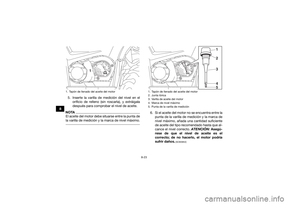 YAMAHA YFM700R 2019  Manuale de Empleo (in Spanish) 8-23
85. Inserte la varilla de medición del nivel en el
orificio de relleno (sin roscarla), y extráigala
después para comprobar el nivel de aceite.
NOTAEl aceite del motor debe situarse entre la pu