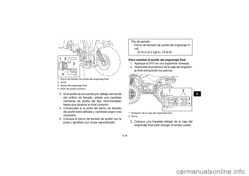 YAMAHA YFM700R 2019  Manuale de Empleo (in Spanish) 8-28
8
3. Si el aceite se encuentra por debajo del borde
del orificio de llenado, añada una cantidad
suficiente de aceite del tipo recomendado
hasta que alcance el nivel correcto.
4. Compruebe si la 