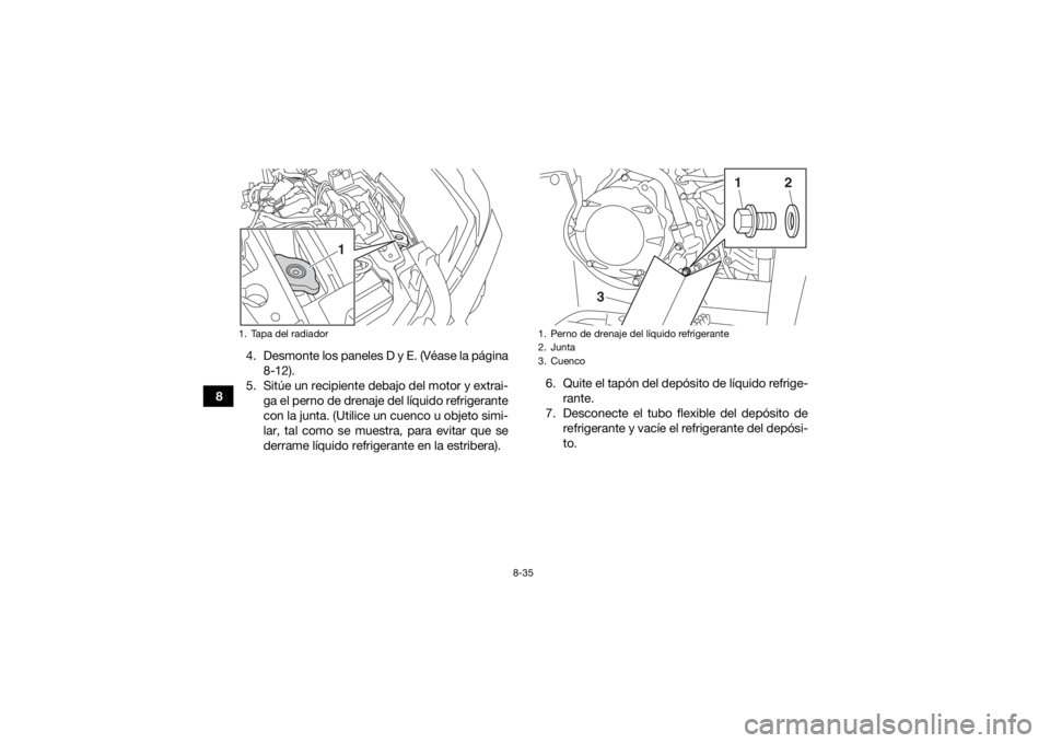 YAMAHA YFM700R 2019  Manuale de Empleo (in Spanish) 8-35
84. Desmonte los paneles D y E. (Véase la página
8-12).
5. Sitúe un recipiente debajo del motor y extrai- ga el perno de drenaje del líquido refrigerante
con la junta. (Utilice un cuenco u ob