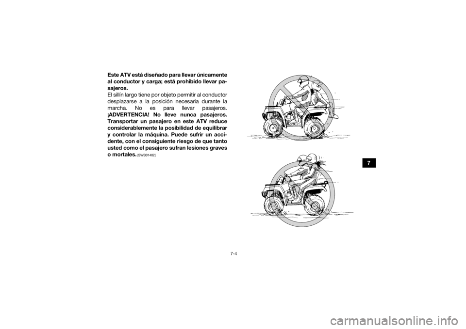 YAMAHA YFM700R 2019  Manuale de Empleo (in Spanish) 7-4
7
Este ATV está diseñado para llevar únicamente
al conductor y carga; está prohibido llevar pa-
sajeros.
El sillín largo tiene por objeto permitir al conductor
desplazarse a la posición nece