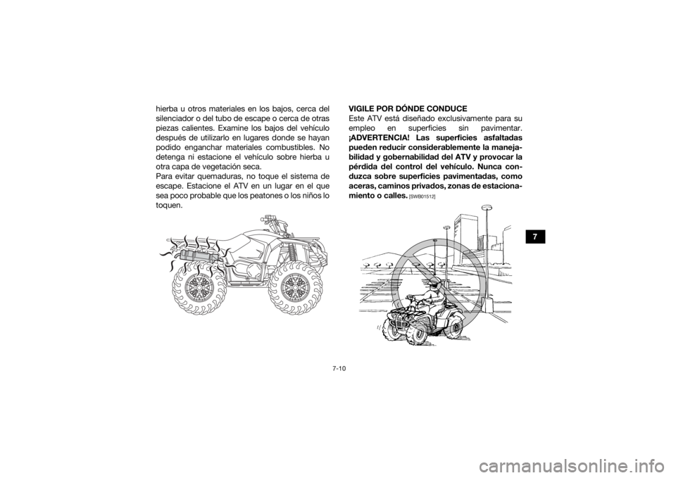 YAMAHA YFM700R 2019  Manuale de Empleo (in Spanish) 7-10
7
hierba u otros materiales en los bajos, cerca del
silenciador o del tubo de escape o cerca de otras
piezas calientes. Examine los bajos del vehículo
después de utilizarlo en lugares donde se 