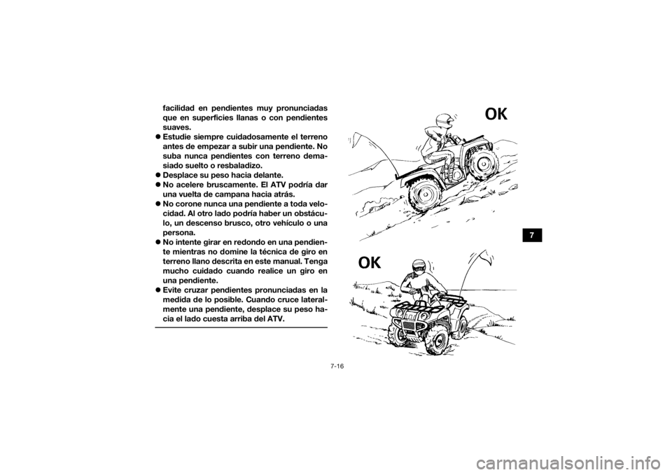 YAMAHA YFM700R 2019  Manuale de Empleo (in Spanish) 7-16
7
facilidad en pendientes muy pronunciadas
que en superficies llanas o con pendientes
suaves.
 Estudie siempre cuidadosamente el terreno
antes de empezar a subir una pendiente. No
suba nunca p