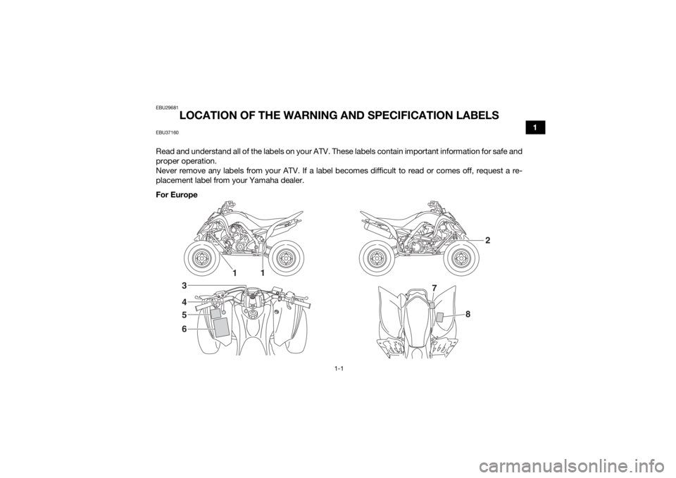 YAMAHA YFM700R 2018  Owners Manual 1-1
1
EBU29681
LOCATION OF THE WARNING AND SPECIFICATION LABELS
EBU37160Read and understand all of the labels on your ATV. These labels contain important information for safe and
proper operation.
Nev