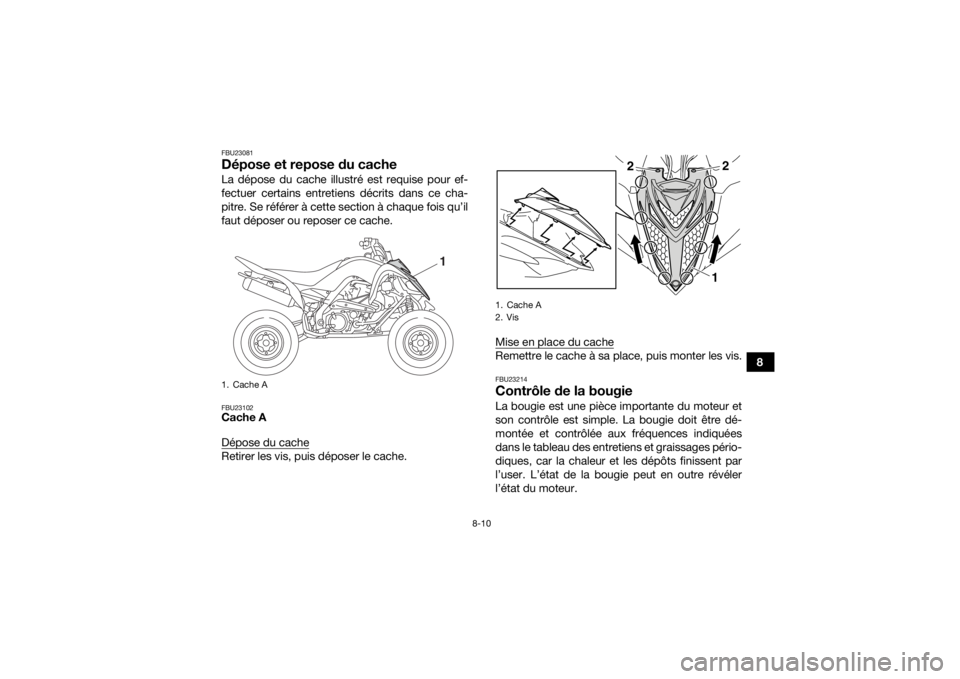 YAMAHA YFM700R 2018  Notices Demploi (in French) 8-10
8
FBU23081Dépose et repose du cacheLa dépose du cache illustré est requise pour ef-
fectuer certains entretiens décrits dans ce cha-
pitre. Se référer à cette section à chaque fois qu’i