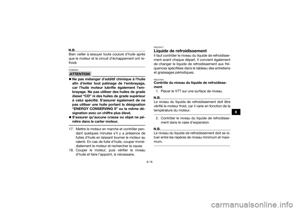 YAMAHA YFM700R 2018  Notices Demploi (in French) 8-18
8
N.B.Bien veiller à essuyer toute coulure d’huile après
que le moteur et le circuit d’échappement ont re-
froidi. ATTENTIONFCB00301Ne pas mélanger d’additif chimique à l’huile
af