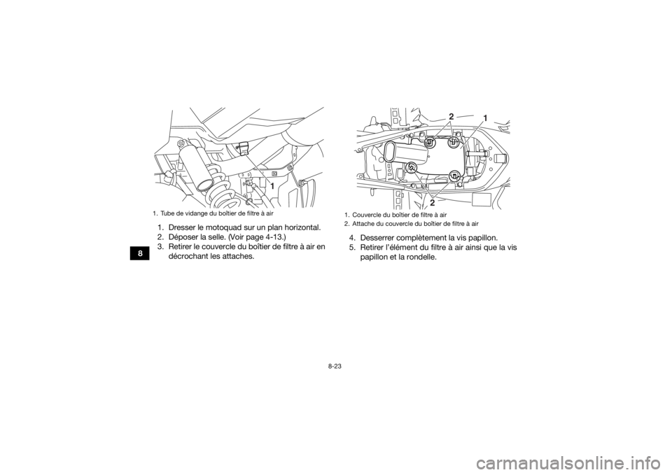 YAMAHA YFM700R 2018  Notices Demploi (in French) 8-23
81. Dresser le motoquad sur un plan horizontal.
2. Déposer la selle. (Voir page 4-13.)
3. Retirer le couvercle du boîtier de filtre à air en
décrochant les attaches. 4. Desserrer complètemen