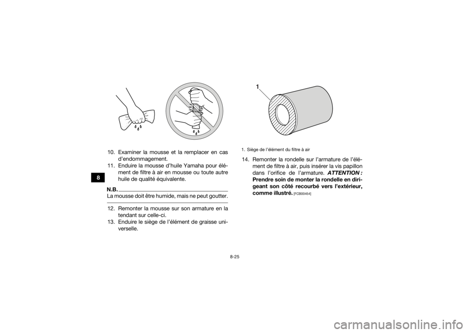 YAMAHA YFM700R 2018  Notices Demploi (in French) 8-25
810. Examiner la mousse et la remplacer en cas
d’endommagement.
11. Enduire la mousse d’huile Yamaha pour élé- ment de filtre à air en mousse ou toute autre
huile de qualité équivalente.