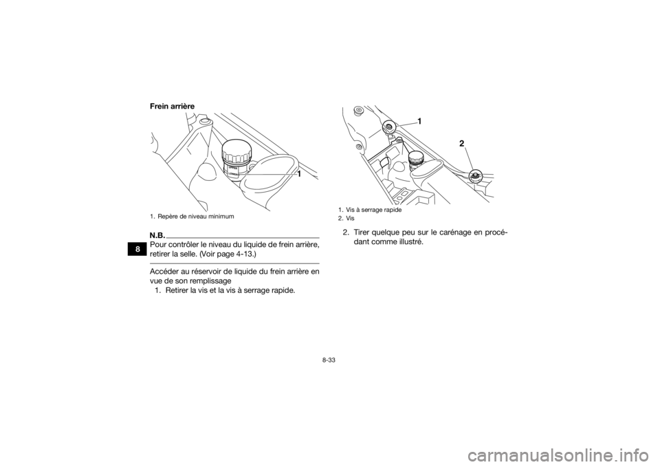 YAMAHA YFM700R 2018  Notices Demploi (in French) 8-33
8Frein arrière
N.B.Pour contrôler le niveau du liquide de frein arrière,
retirer la selle. (Voir page 4-13.) Accéder au réservoir de liquide du frein arrière en
vue de son remplissage
1. Re