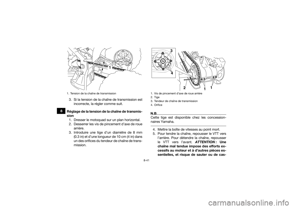 YAMAHA YFM700R 2018  Notices Demploi (in French) 8-41
83. Si la tension de la chaîne de transmission est
incorrecte, la régler comme suit.
Réglage de la tension de la chaîne de transmis-
sion 1. Dresser le motoquad sur un plan horizontal.
2. Des