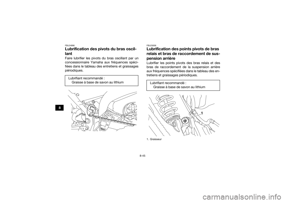 YAMAHA YFM700R 2018  Notices Demploi (in French) 8-45
8
FBU24996Lubrification des pivots du bras oscil-
lantFaire lubrifier les pivots du bras oscillant par un
concessionnaire Yamaha aux fréquences spéci-
fiées dans le tableau des entretiens et g