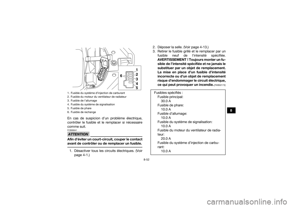 YAMAHA YFM700R 2018  Notices Demploi (in French) 8-52
8
En cas de suspicion d’un problème électrique,
contrôler le fusible et le remplacer si nécessaire
comme suit.
ATTENTIONFCB00641Afin d’éviter un court-circuit, couper le contact
avant de