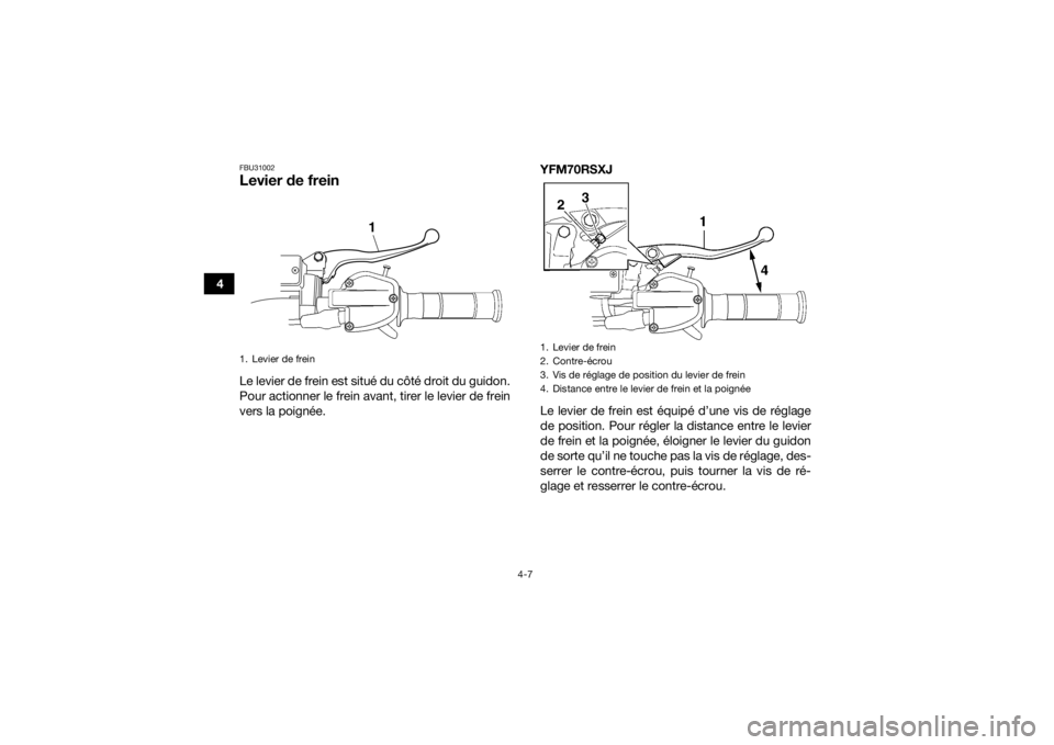 YAMAHA YFM700R 2018  Notices Demploi (in French) 4-7
4
FBU31002Levier de freinLe levier de frein est situé du côté droit du guidon.
Pour actionner le frein avant, tirer le levier de frein
vers la poignée.YFM70RSXJ
Le levier de frein est équipé