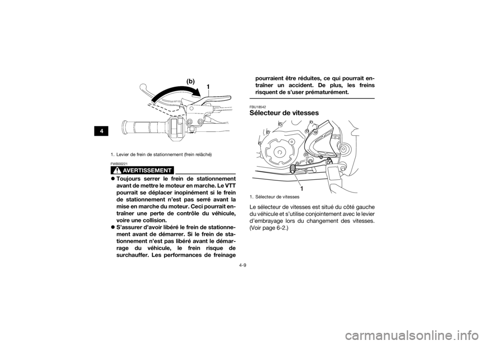 YAMAHA YFM700R 2018  Notices Demploi (in French) 4-9
4
AVERTISSEMENT
FWB00221Toujours serrer le frein de stationnement
avant de mettre le moteur en marche. Le VTT
pourrait se déplacer inopinément si le frein
de stationnement n’est pas serré 