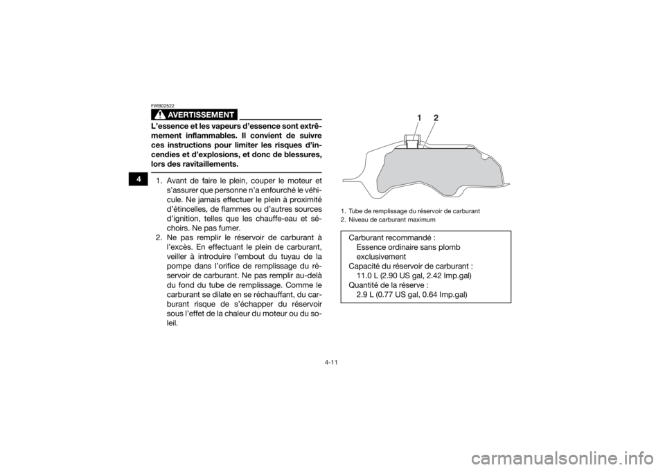 YAMAHA YFM700R 2018  Notices Demploi (in French) 4-11
4
AVERTISSEMENT
FWB02522L’essence et les vapeurs d’essence sont extrê-
mement inflammables. Il convient de suivre
ces instructions pour limiter les risques d’in-
cendies et d’explosions,