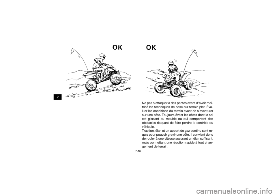 YAMAHA YFM700R 2018  Notices Demploi (in French) 7-16
7Ne pas s’attaquer à des pentes avant d’avoir maî-
trisé les techniques de base sur terrain plat. Éva-
luer les conditions du terrain avant de s’aventurer
sur une côte. Toujours évite