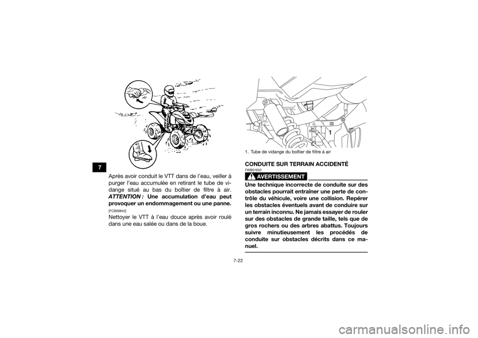 YAMAHA YFM700R 2018  Notices Demploi (in French) 7-22
7Après avoir conduit le VTT dans de l’eau, veiller à
purger l’eau accumulée en retirant le tube de vi-
dange situé au bas du boîtier de filtre à air.
ATTENTION :  Une accumulation d’e