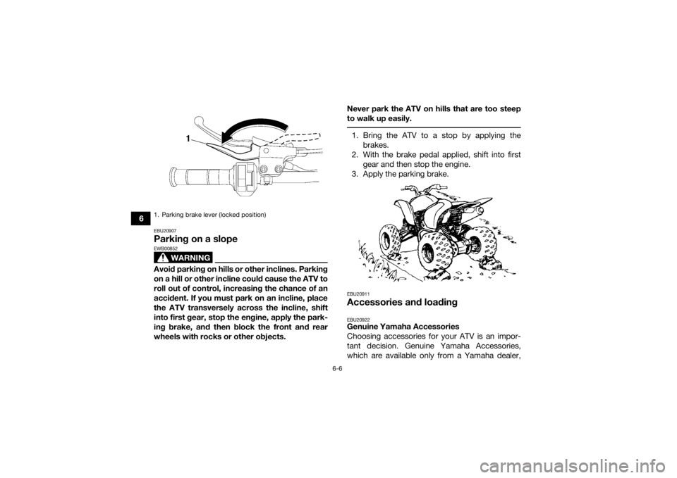 YAMAHA YFM700R 2017  Owners Manual 6-6
6
EBU20907Parking on a slope
WARNING
EWB00852Avoid parking on hills or other inclines. Parking
on a hill or other incline could cause the ATV to
roll out of control, increasing the chance of an
ac