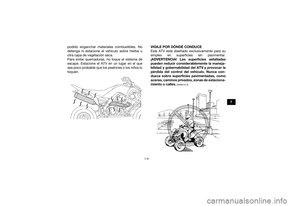 YAMAHA YFM700R 2017  Manuale de Empleo (in Spanish) 7-9
7
podido enganchar materiales combustibles. No
detenga ni estacione el vehículo sobre hierba u
otra capa de vegetación seca.
Para evitar quemaduras, no toque el sistema de
escape. Estacione el A