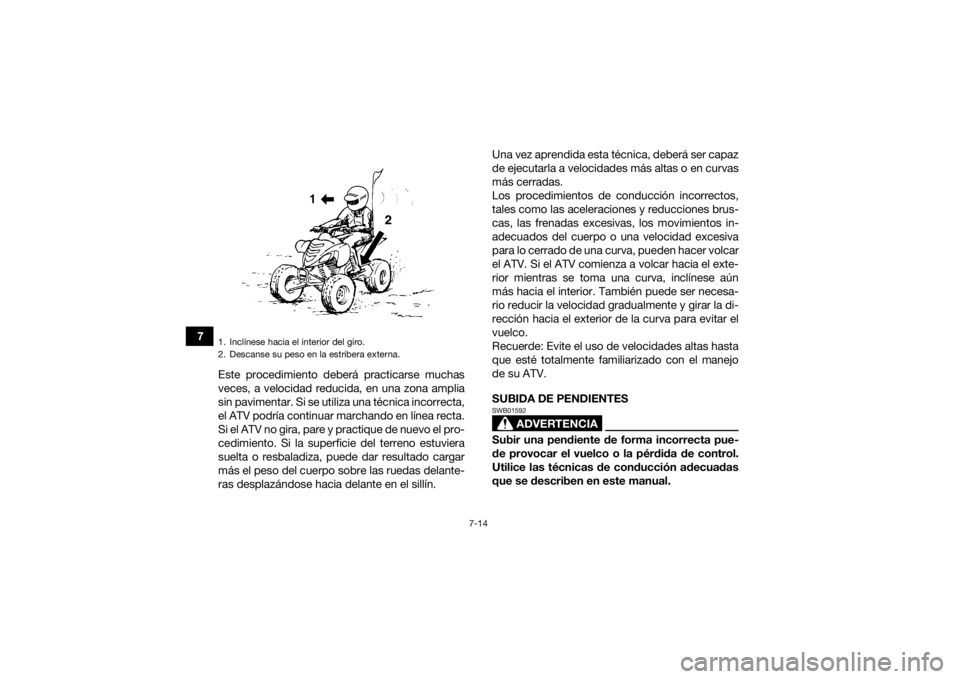 YAMAHA YFM700R 2017  Manuale de Empleo (in Spanish) 7-14
7Este procedimiento deberá practicarse muchas
veces, a velocidad reducida, en una zona amplia
sin pavimentar. Si se utiliza una técnica incorrecta,
el ATV podría continuar marchando en línea 