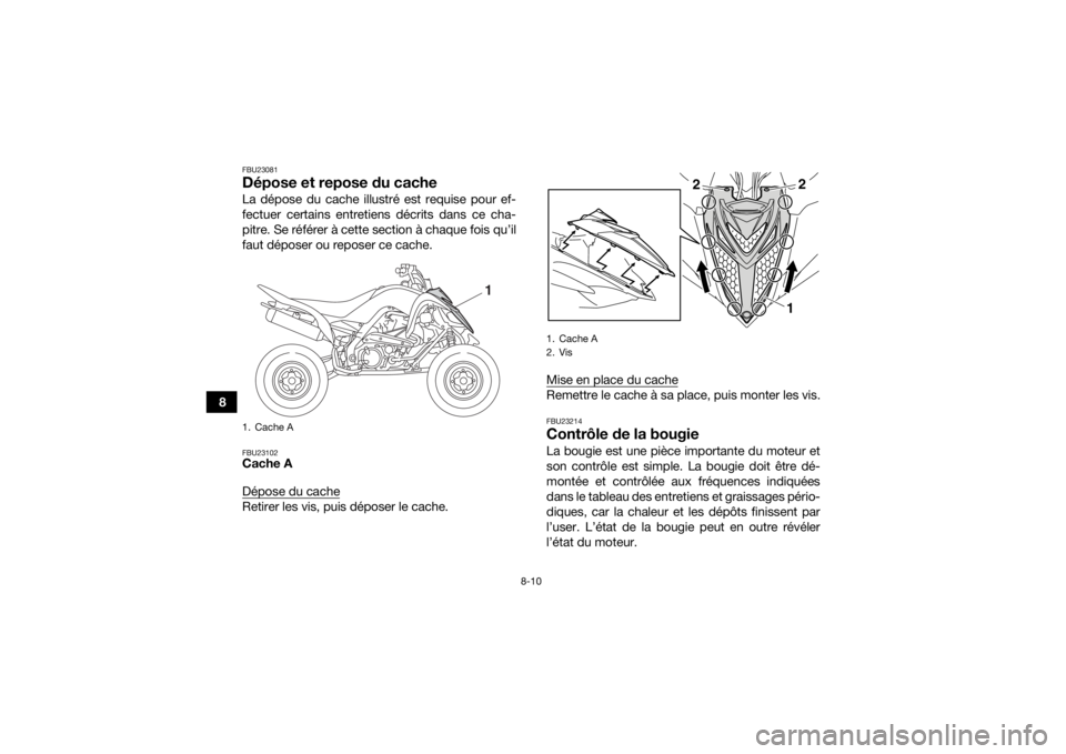 YAMAHA YFM700R 2016  Notices Demploi (in French) 8-10
8
FBU23081Dépose et repose du cacheLa dépose du cache illustré est requise pour ef-
fectuer certains entretiens décrits dans ce cha-
pitre. Se référer à cette section à chaque fois qu’i