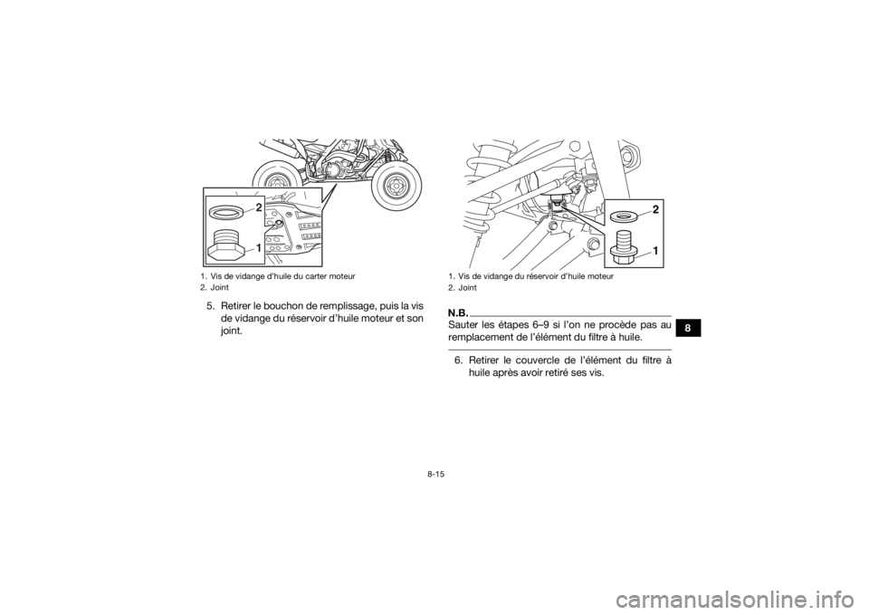 YAMAHA YFM700R 2016  Notices Demploi (in French) 8-15
8
5. Retirer le bouchon de remplissage, puis la vis
de vidange du réservoir d’huile moteur et son
joint.
N.B.Sauter les étapes 6–9 si l’on ne procède pas au
remplacement de l’élément