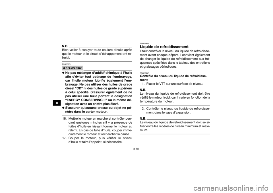 YAMAHA YFM700R 2016  Notices Demploi (in French) 8-18
8
N.B.Bien veiller à essuyer toute coulure d’huile après
que le moteur et le circuit d’échappement ont re-
froidi. ATTENTIONFCB00301Ne pas mélanger d’additif chimique à l’huile
af