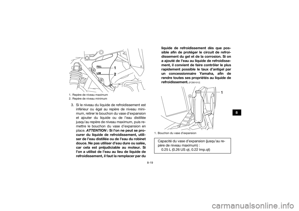 YAMAHA YFM700R 2016  Notices Demploi (in French) 8-19
8
3. Si le niveau du liquide de refroidissement est
inférieur ou égal au repère de niveau mini-
mum, retirer le bouchon du vase d’expansion
et ajouter du liquide ou de l’eau distillée
jus