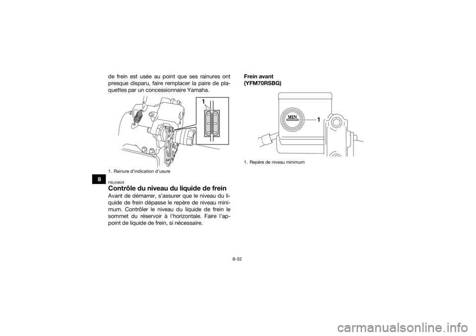 YAMAHA YFM700R 2016  Notices Demploi (in French) 8-32
8de frein est usée au point que ses rainures ont
presque disparu, faire remplacer la paire de pla-
quettes par un concessionnaire Yamaha.
FBU26828Contrôle du niveau du liquide de freinAvant de 