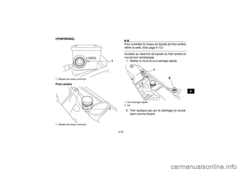 YAMAHA YFM700R 2016  Notices Demploi (in French) 8-33
8
(YFM70RSSG)
Frein arrière
N.B.Pour contrôler le niveau du liquide de frein arrière,
retirer la selle. (Voir page 4-13.) Accéder au réservoir de liquide du frein arrière en
vue de son remp