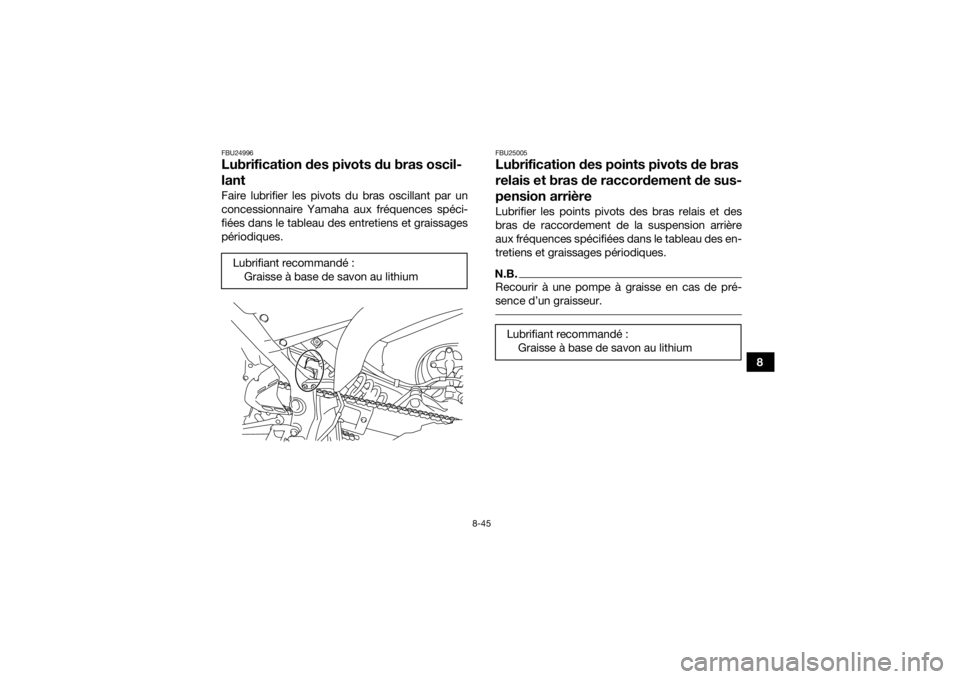YAMAHA YFM700R 2016  Notices Demploi (in French) 8-45
8
FBU24996Lubrification des pivots du bras oscil-
lantFaire lubrifier les pivots du bras oscillant par un
concessionnaire Yamaha aux fréquences spéci-
fiées dans le tableau des entretiens et g