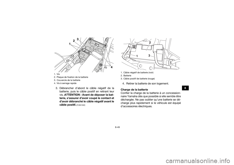 YAMAHA YFM700R 2016  Notices Demploi (in French) 8-49
8
3. Débrancher d’abord le câble négatif de la
batterie, puis le câble positif en retirant leur
vis.  ATTENTION :  Avant de déposer la bat-
terie, s’assurer d’avoir coupé le contact e