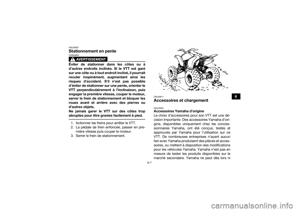 YAMAHA YFM700R 2016  Notices Demploi (in French) 6-7
6
FBU20907Stationnement en pente
AVERTISSEMENT
FWB00852Éviter de stationner dans les côtes ou à
d’autres endroits inclinés. Si le VTT est garé
sur une côte ou à tout endroit incliné, il 