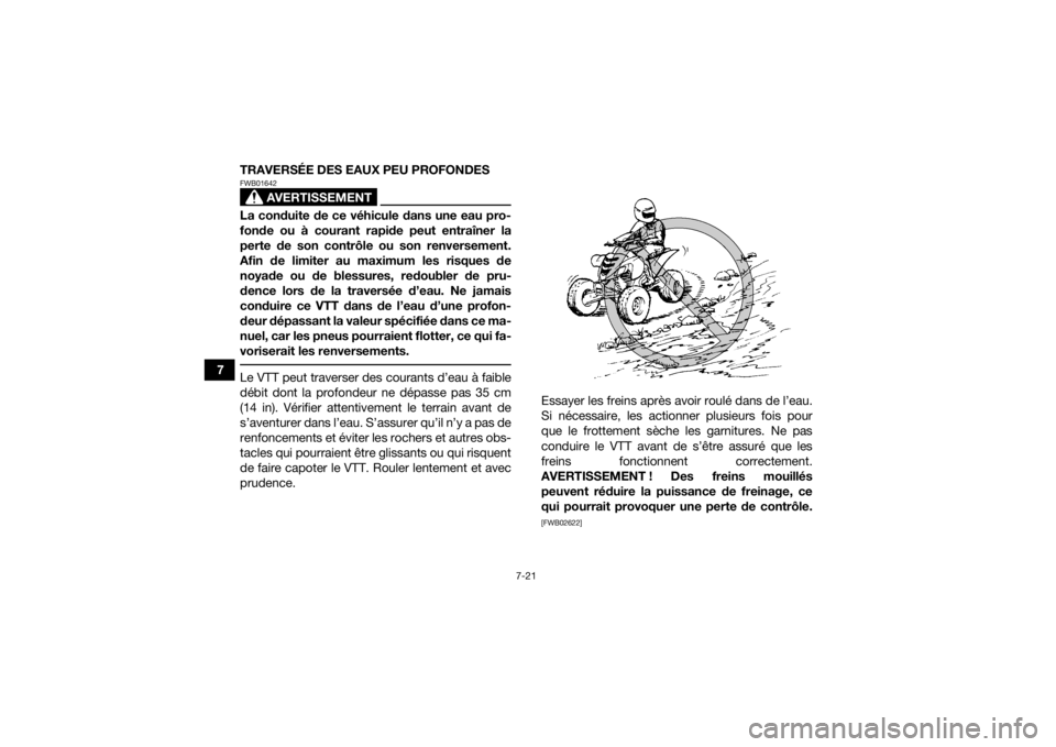 YAMAHA YFM700R 2016  Notices Demploi (in French) 7-21
7TRAVERSÉE DES EAUX PEU PROFONDES
AVERTISSEMENT
FWB01642La conduite de ce véhicule dans une eau pro-
fonde ou à courant rapide peut entraîner la
perte de son contrôle ou son renversement.
Af