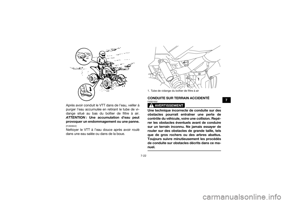 YAMAHA YFM700R 2016  Notices Demploi (in French) 7-22
7
Après avoir conduit le VTT dans de l’eau, veiller à
purger l’eau accumulée en retirant le tube de vi-
dange situé au bas du boîtier de filtre à air.
ATTENTION :  Une accumulation d’