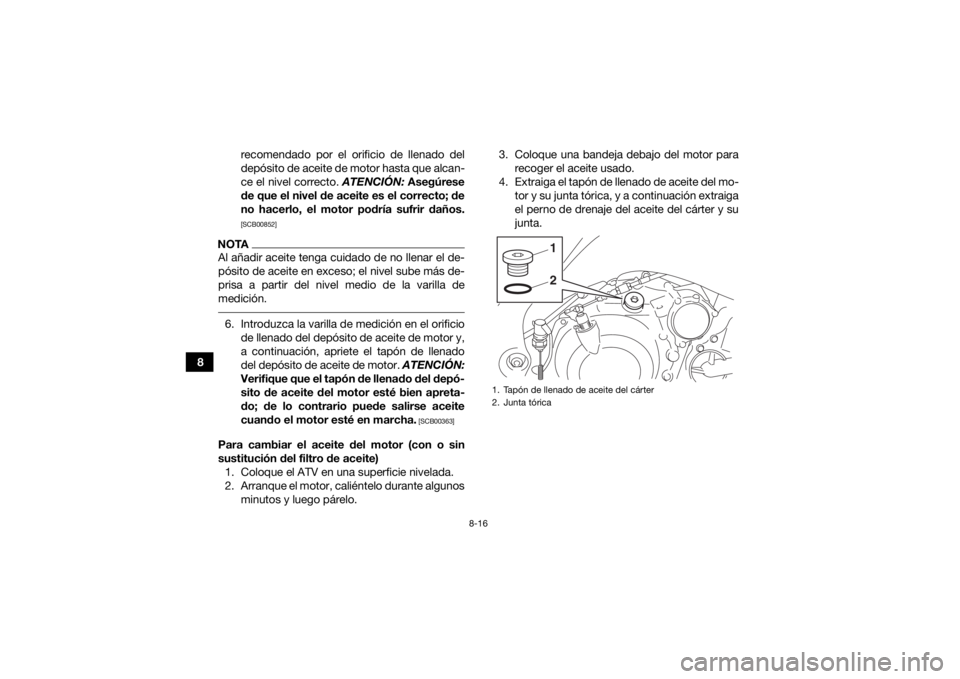 YAMAHA YFM700R 2015 Manuale de Empleo (in Spanish) 8-16
8recomendado por el orificio de llenado del
depósito de aceite de motor hasta que alcan-
ce el nivel correcto.
ATENCIÓN: Asegúrese
de que el nivel de aceite es el correcto; de
no hacerlo, el YAMAHA YFM700R 2015 Manuale de Empleo (in Spanish) 8-16
8recomendado por el orificio de llenado del
depósito de aceite de motor hasta que alcan-
ce el nivel correcto.
ATENCIÓN: Asegúrese
de que el nivel de aceite es el correcto; de
no hacerlo, el