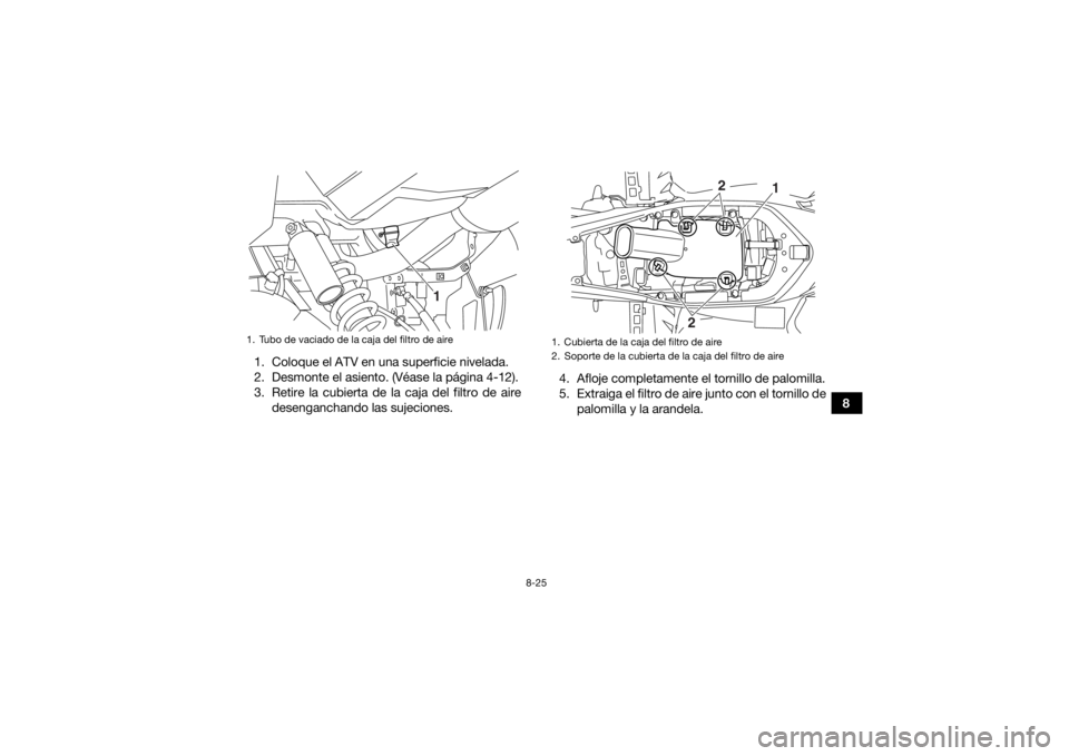 YAMAHA YFM700R 2015  Manuale de Empleo (in Spanish) 8-25
8
1. Coloque el ATV en una superficie nivelada.
2. Desmonte el asiento. (Véase la página 4-12).
3. Retire la cubierta de la caja del filtro de aire
desenganchando las sujeciones. 4. Afloje comp