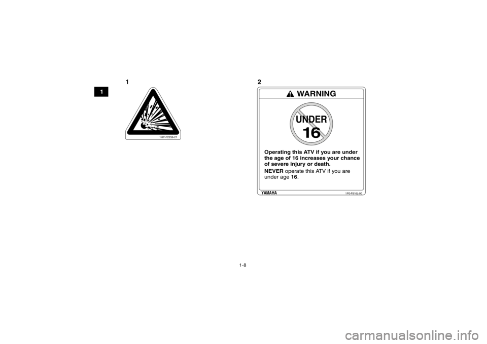 YAMAHA YFM700R 2015  Manuale de Empleo (in Spanish) 1-8
1
1HP-F2259-21
WARNINGUNDER
16
Operating this ATV if you are under
the age of 16 increases your chance
of severe injury or death.
NEVER operate this ATV if you are
under age 16.
1P0-F816L-00
YAMAH