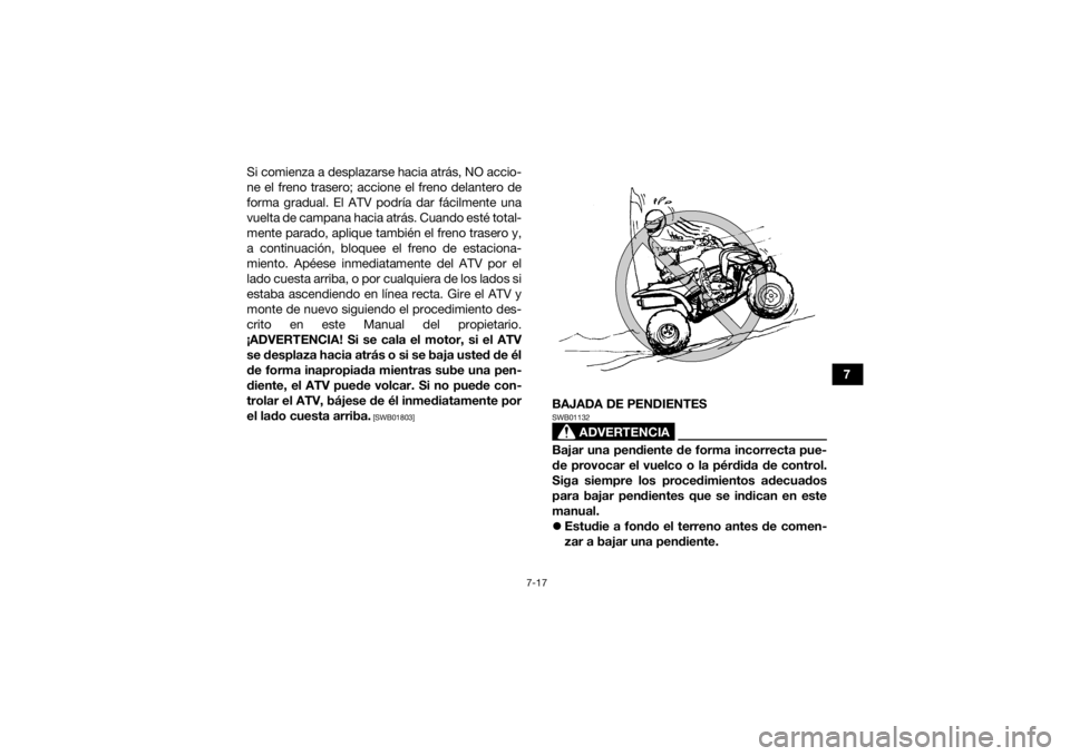 YAMAHA YFM700R 2015 Manuale de Empleo (in Spanish) 7-17
7
Si comienza a desplazarse hacia atrás, NO accio-
ne el freno trasero; accione el freno delantero de
forma gradual. El ATV podría dar fácilmente una
vuelta de campana hacia atrás. Cuando est YAMAHA YFM700R 2015 Manuale de Empleo (in Spanish) 7-17
7
Si comienza a desplazarse hacia atrás, NO accio-
ne el freno trasero; accione el freno delantero de
forma gradual. El ATV podría dar fácilmente una
vuelta de campana hacia atrás. Cuando est