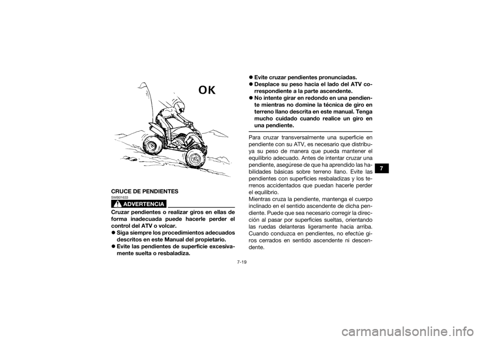 YAMAHA YFM700R 2015 Manuale de Empleo (in Spanish) 7-19
7
CRUCE DE PENDIENTES
ADVERTENCIA
SWB01633Cruzar pendientes o realizar giros en ellas de
forma inadecuada puede hacerle perder el
control del ATV o volcar.
Siga siempre los procedimientos ade YAMAHA YFM700R 2015 Manuale de Empleo (in Spanish) 7-19
7
CRUCE DE PENDIENTES
ADVERTENCIA
SWB01633Cruzar pendientes o realizar giros en ellas de
forma inadecuada puede hacerle perder el
control del ATV o volcar.
Siga siempre los procedimientos ade