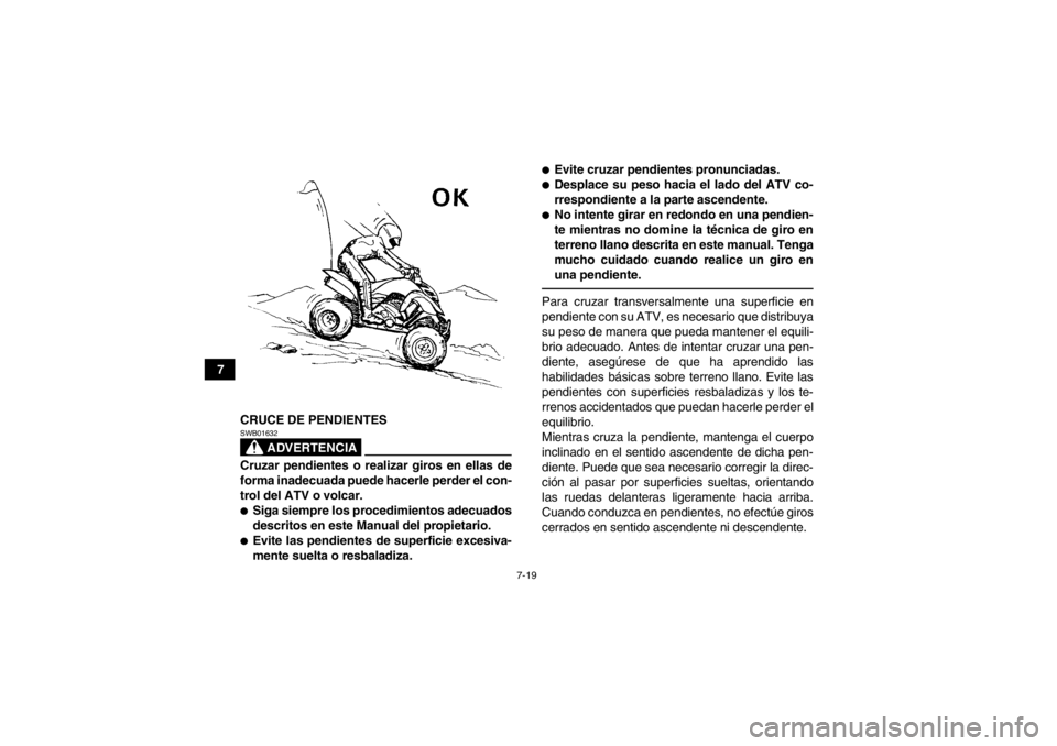 YAMAHA YFM700R 2014  Manuale de Empleo (in Spanish) 7-19
7CRUCE DE PENDIENTES
ADVERTENCIA
SWB01632Cruzar pendientes o realizar giros en ellas de
forma inadecuada puede hacerle perder el con-
trol del ATV o volcar.●Siga siempre los procedimientos adec