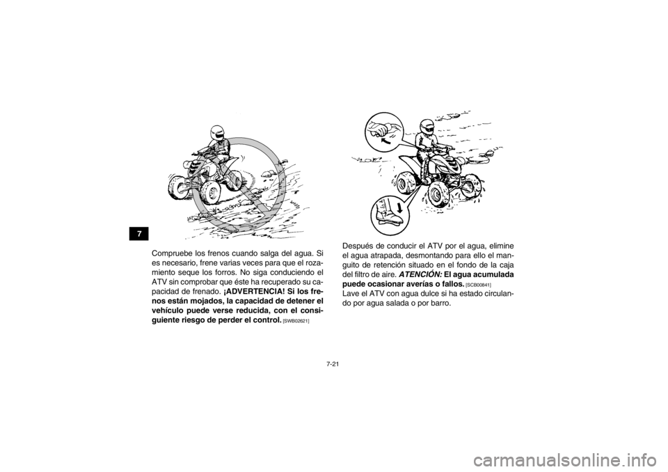 YAMAHA YFM700R 2014  Manuale de Empleo (in Spanish) 7-21
7Compruebe los frenos cuando salga del agua. Si
es necesario, frene varias veces para que el roza-
miento seque los forros. No siga conduciendo el
ATV sin comprobar que éste ha recuperado su ca-
