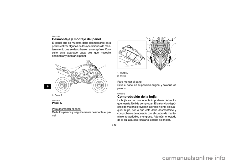 YAMAHA YFM700R 2013  Manuale de Empleo (in Spanish) 8-12
8
SBU23080Desmontaje y montaje del panel El panel que se muestra debe desmontarse para
poder realizar algunas de las operaciones de man-
tenimiento que se describen en este capítulo. Con-
sulte 