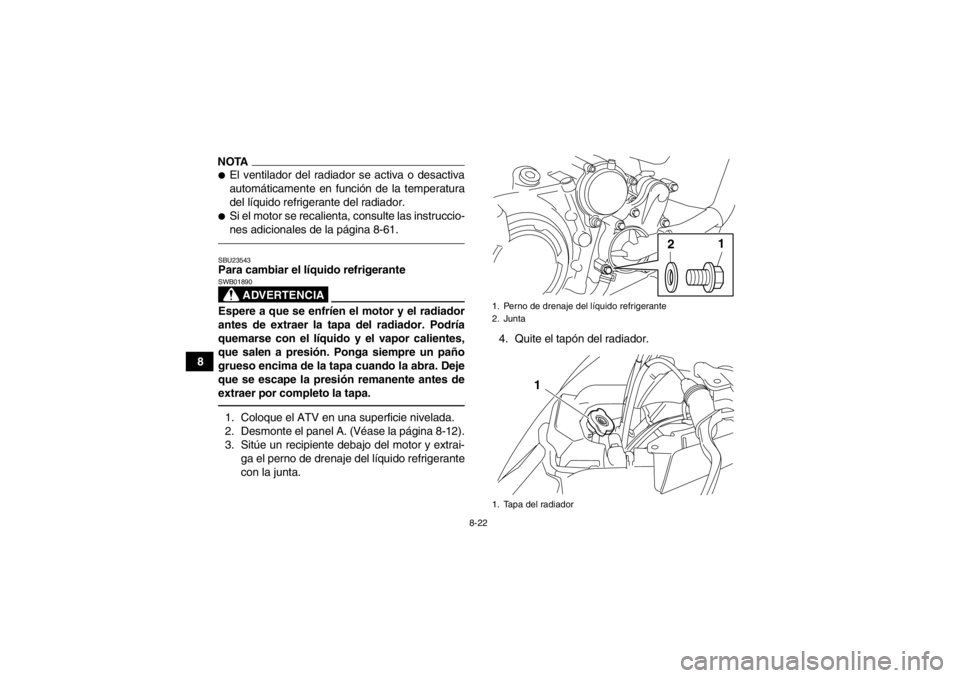 YAMAHA YFM700R 2013  Manuale de Empleo (in Spanish) 8-22
8
NOTA●El ventilador del radiador se activa o desactiva
automáticamente en función de la temperatura
del líquido refrigerante del radiador.●Si el motor se recalienta, consulte las instrucc