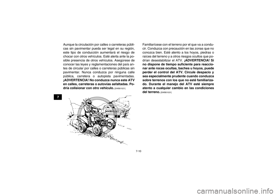 YAMAHA YFM700R 2013  Manuale de Empleo (in Spanish) 7-10
7Aunque la circulación por calles o carreteras públi-
cas sin pavimentar pueda ser legal en su región,
este tipo de conducción aumentará el riesgo de
chocar con otros vehículos. Esté alert