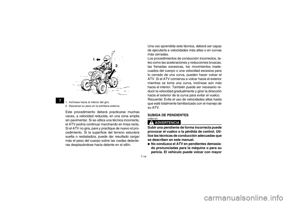 YAMAHA YFM700R 2013  Manuale de Empleo (in Spanish) 7-14
7Este procedimiento deberá practicarse muchas
veces, a velocidad reducida, en una zona amplia
sin pavimentar. Si se utiliza una técnica incorrecta,
el ATV podría continuar marchando en línea 